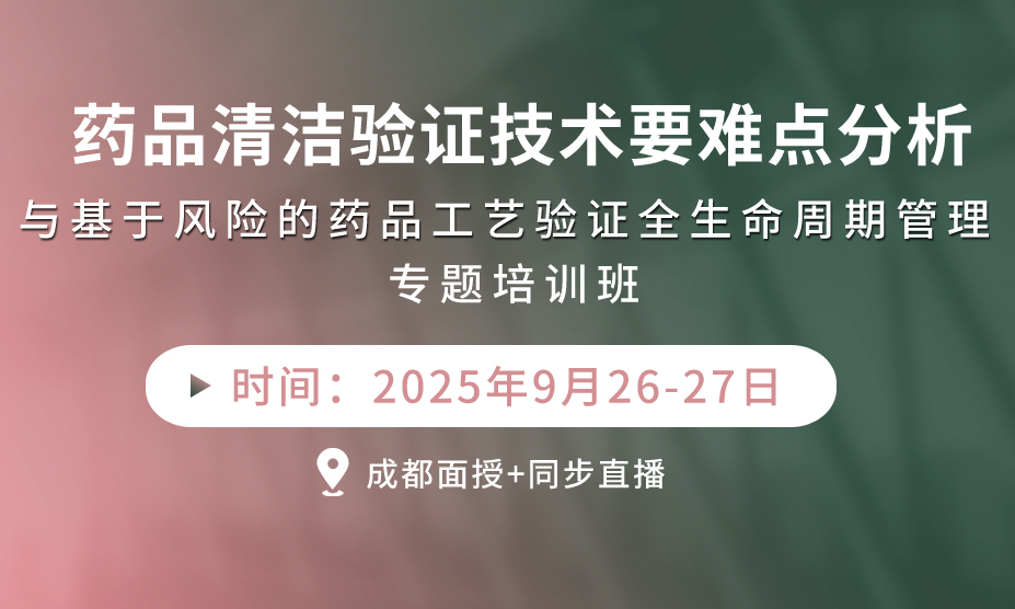 《藥品清潔驗(yàn)證技術(shù)要難點(diǎn)分析與基于風(fēng)險(xiǎn)的藥品工藝驗(yàn)證全生命周期管理》專題培訓(xùn)班